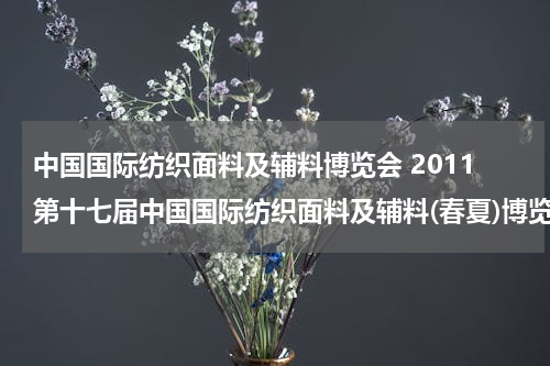 中国国际纺织面料及辅料博览会 2011第十七届中国国际纺织面料及辅料(春夏)博览会基本信息