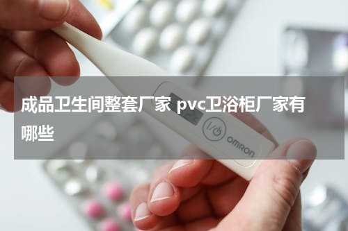 成品卫生间整套厂家 pvc卫浴柜厂家有哪些